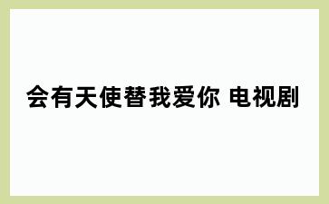 会有天使替我爱你 电视剧